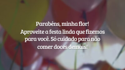 Parabéns, minha flor! Aproveite a festa linda que fizemos para você. Só cuidado para não comer doces demais!