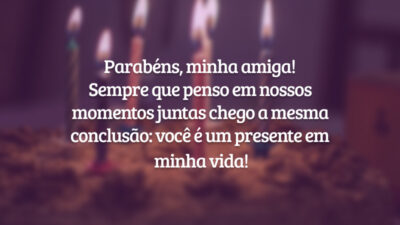 Parabéns, minha amiga! Sempre que penso em nossos momentos juntas chego a mesma conclusão: você é um presente em minha vida!