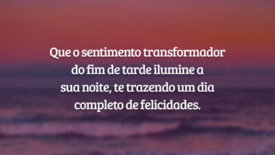 Que o sentimento transformador do fim de tarde ilumine a sua noite, te trazendo um dia completo de felicidades.