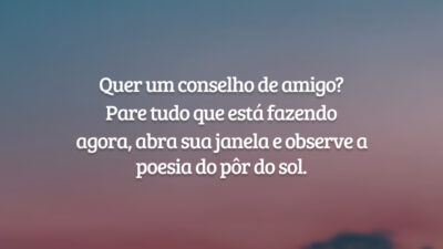Quer um conselho de amigo? Pare tudo que está fazendo agora, abra sua janela e observe a poesia do pôr do sol.