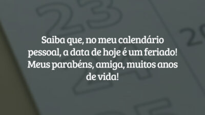 Saiba que, no meu calendário pessoal, a data de hoje é um feriado! Meus parabéns, amiga, muitos anos de vida!