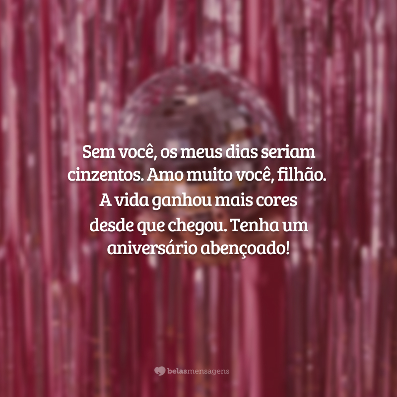 Sem você, os meus dias seriam cinzentos. Amo muito você, filhão. A vida ganhou mais cores desde que chegou. Tenha um aniversário abençoado!