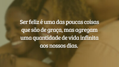 Ser feliz é uma das poucas coisas que são de graça, mas agregam uma quantidade de vida infinita aos nossos dias.