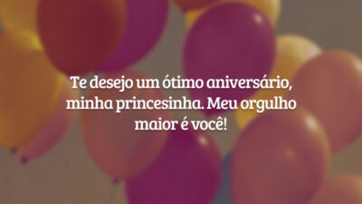 Te desejo um ótimo aniversário, minha princesinha. Meu orgulho maior é você!