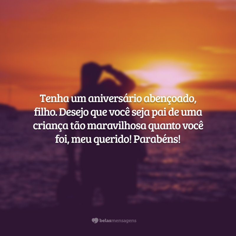 Tenha um aniversário abençoado, filho. Desejo que você seja pai de uma criança tão maravilhosa quanto você foi, meu querido! Parabéns!