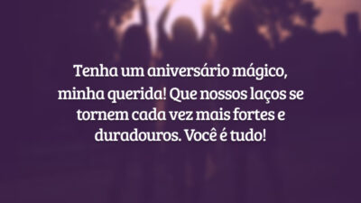Tenha um aniversário mágico, minha querida! Que nossos laços se tornem cada vez mais fortes e duradouros. Você é tudo!