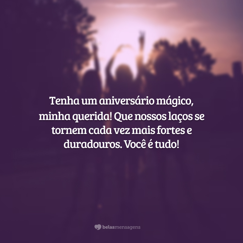 Tenha um aniversário mágico, minha querida! Que nossos laços se tornem cada vez mais fortes e duradouros. Você é tudo!