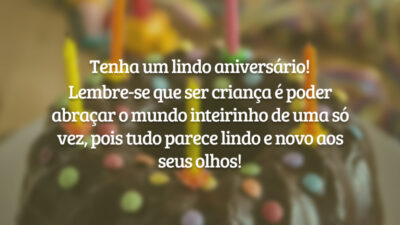 Tenha um lindo aniversário! Lembre-se que ser criança é poder abraçar o mundo inteirinho de uma só vez, pois tudo parece lindo e novo aos seus olhos!