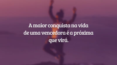 A maior conquista na vida de uma vencedora é a próxima que virá.