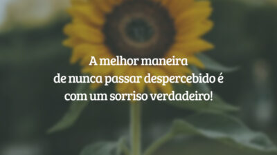 A melhor maneira de nunca passar despercebido é com um sorriso verdadeiro!