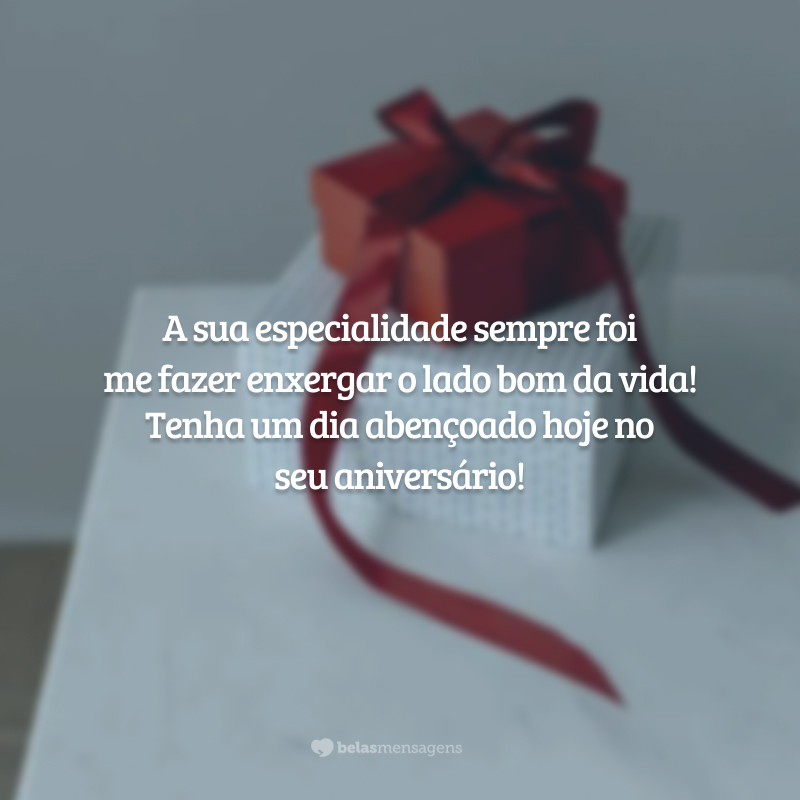 A sua especialidade sempre foi me fazer enxergar o lado bom da vida! Tenha um dia abençoado hoje no seu aniversário!