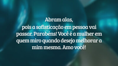 Abram alas, pois a sofisticação em pessoa vai passar. Parabéns! Você é a mulher em quem miro quando desejo melhorar a mim mesma. Amo você!