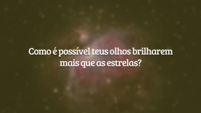 Como é possível teus olhos brilharem mais que as estrelas?