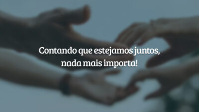 Contando que estejamos juntos, nada mais importa!