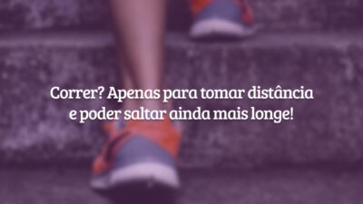 Correr? Apenas para tomar distância e poder saltar ainda mais longe!