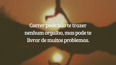 Correr pode não te trazer nenhum orgulho, mas pode te livrar de muitos problemas.