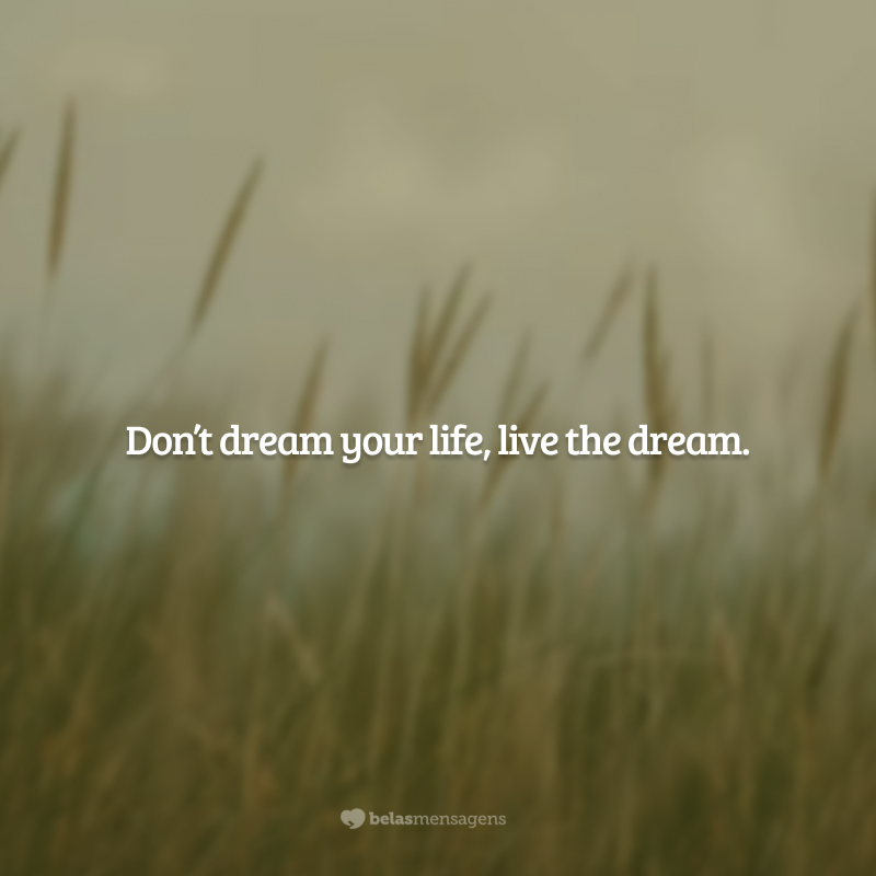 Don’t dream your life, live the dream (não sonhe sua vida, viva o sonho)