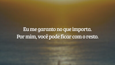 Eu me garanto no que importa. Por mim, você pode ficar com o resto.