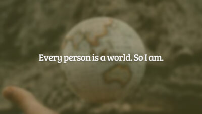 Every person is a world. So I am. (Toda pessoa é um mundo. Assim como eu.)