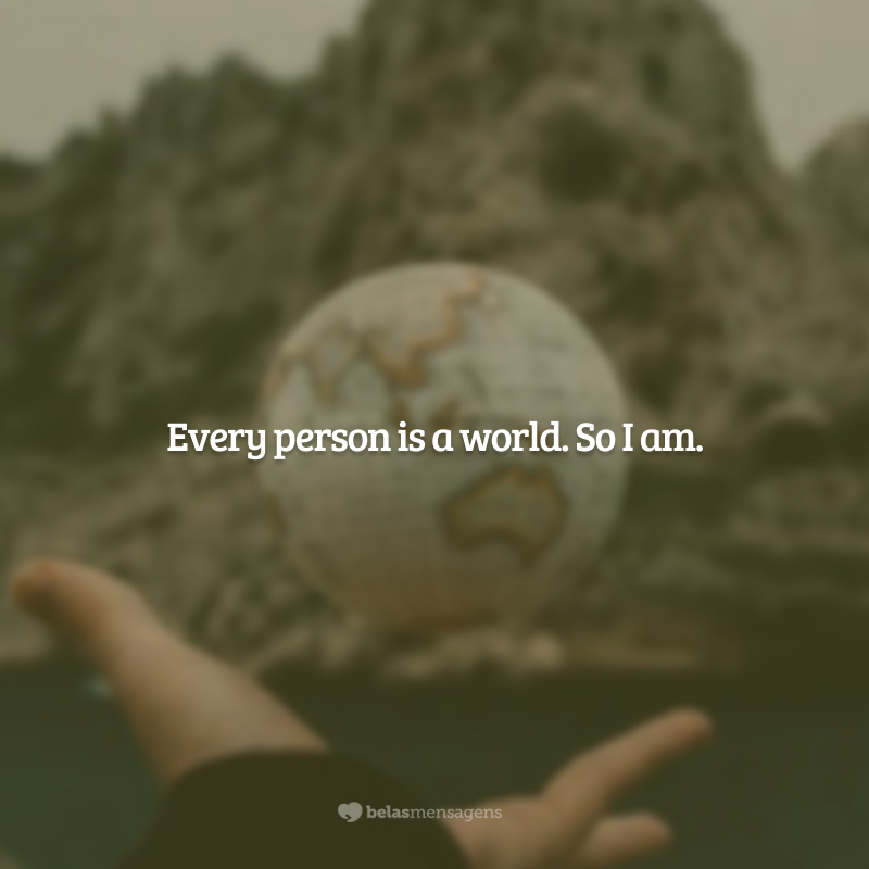 Every person is a world. So I am. (Toda pessoa é um mundo. Assim como eu.)