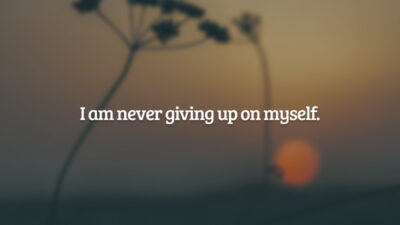 I am never giving up on myself. (Eu nunca irei desistir de mim.)