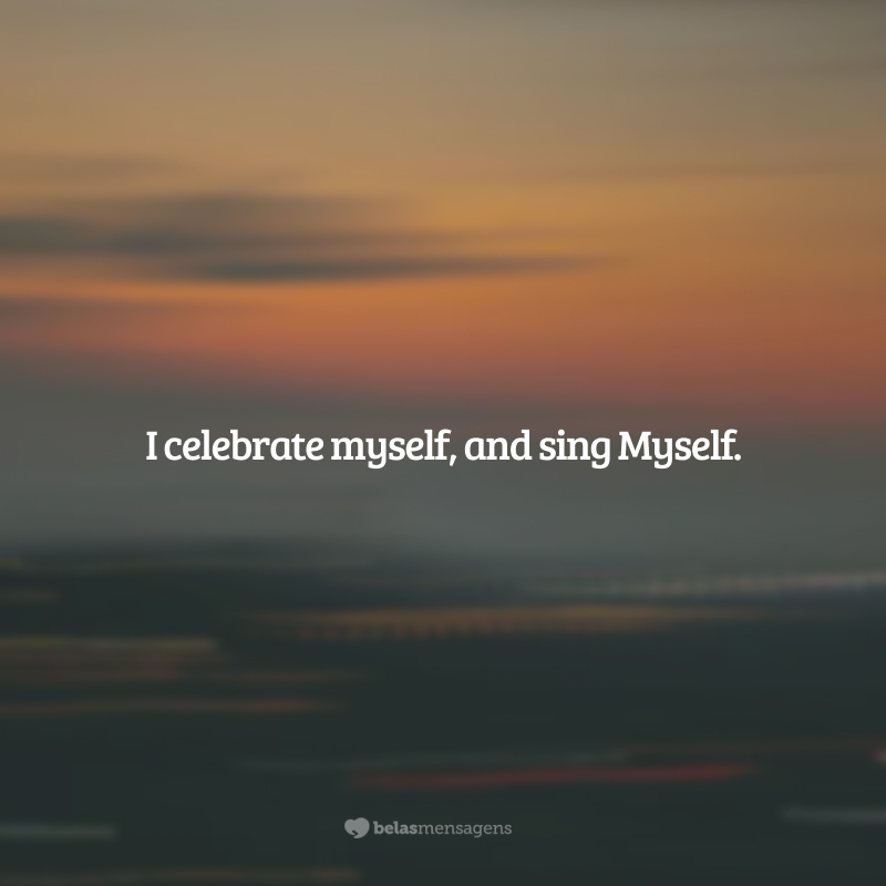 I celebrate myself, and sing Myself. (Eu celebro eu mesmo e canto eu mesmo.)