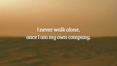 I never walk alone, once I am my own company. (Eu nunca ando sozinha, uma vez que sou a minha própria companhia.)