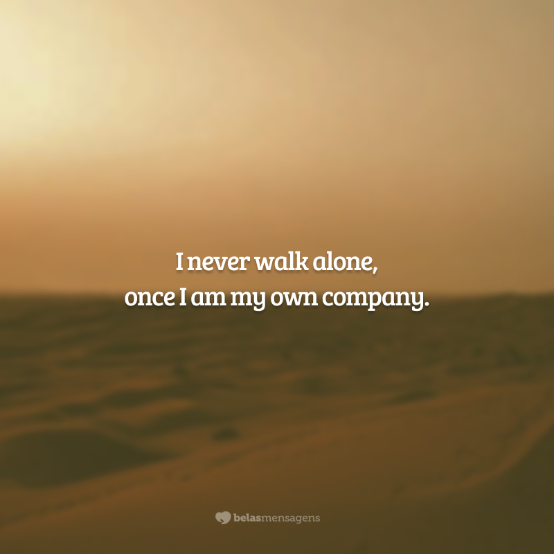 I never walk alone, once I am my own company. (Eu nunca ando sozinha, uma vez que sou a minha própria companhia.)