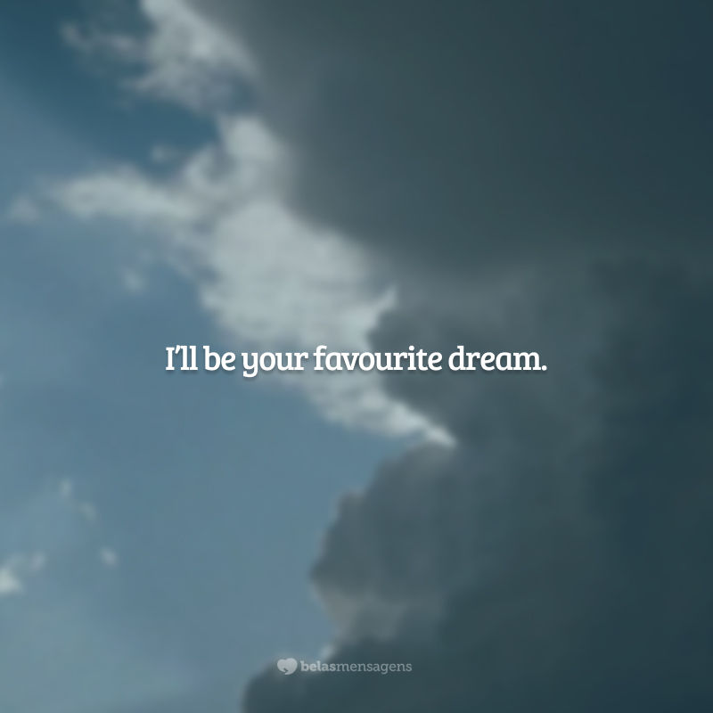 I’ll be your favourite dream. (Serei o seu sonho favorito.)