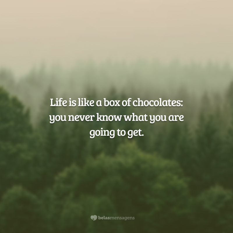 Life is like a box of chocolates: you never know what you are going to get. (A vida é como uma caixa de chocolates: você nunca sabe o que você irá conseguir.)