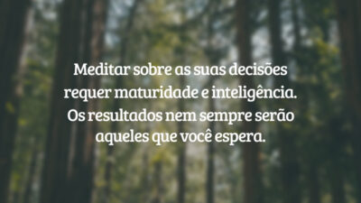 Meditar sobre as suas decisões requer maturidade e inteligência. Os resultados nem sempre serão aqueles que você espera.