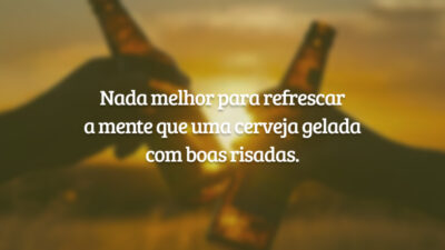 Nada melhor para refrescar a mente que uma cerveja gelada com boas risadas.