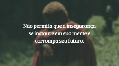 Não permita que a insegurança se instaure em sua mente e corrompa seu futuro.