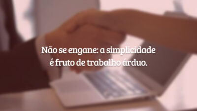 Não se engane: a simplicidade é fruto de trabalho árduo.