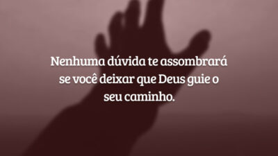 Nenhuma dúvida te assombrará se você deixar que Deus guie o seu caminho.