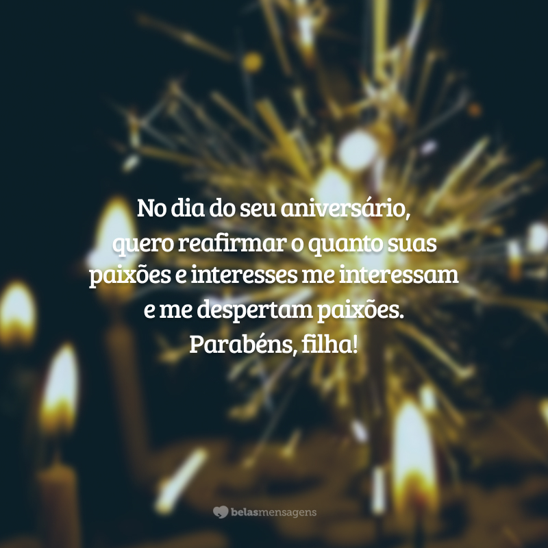 No dia do seu aniversário, quero reafirmar o quanto suas paixões e interesses me interessam e me despertam paixões. Parabéns, filha!