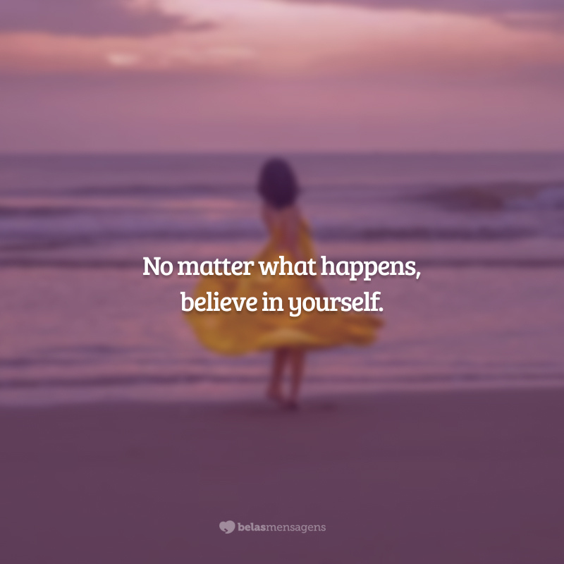 No matter what happens, believe in yourself. (Não importa o que aconteça, acredite em si.)