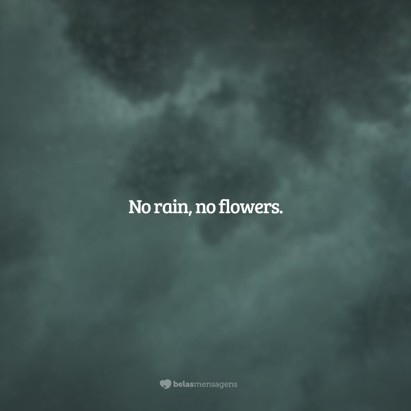 No rain, no flowers. (Sem chuva, sem flores.)