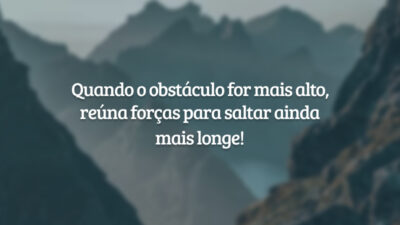 Quando o obstáculo for mais alto, reúna forças para saltar ainda mais longe!