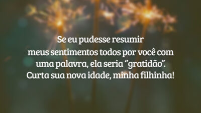 Se eu pudesse resumir meus sentimentos todos por você com uma palavra, ela seria ‘’gratidão’’. Curta sua nova idade, minha filhinha!