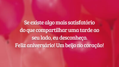 Se existe algo mais satisfatório do que compartilhar uma tarde ao seu lado, eu desconheço. Feliz aniversário! Um beijo no coração!