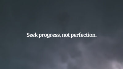 Seek progress, not perfection. (Busque o progresso, não a perfeição.)
