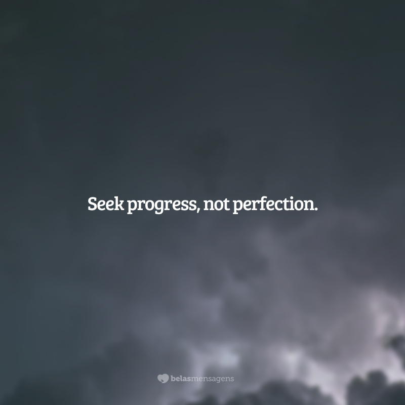 Seek progress, not perfection. (Busque o progresso, não a perfeição.)