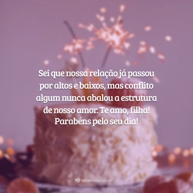 Sei que nossa relação já passou por altos e baixos, mas conflito algum nunca abalou a estrutura de nosso amor. Te amo, filha! Parabéns pelo seu dia!