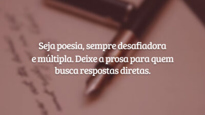 Seja poesia, sempre desafiadora e múltipla. Deixe a prosa para quem busca respostas diretas.