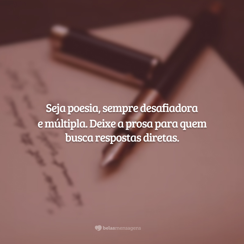 Seja poesia, sempre desafiadora e múltipla. Deixe a prosa para quem busca respostas diretas.