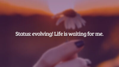Status: evolving! Life is waiting for me. (Status: evoluindo! A vida está esperando por mim.)
