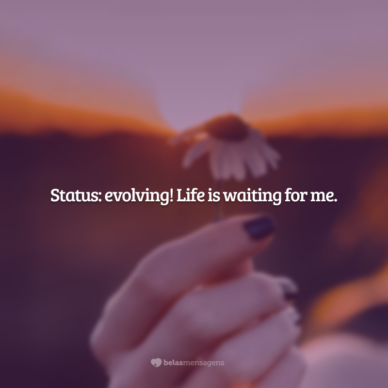 Status: evolving! Life is waiting for me. (Status: evoluindo! A vida está esperando por mim.)