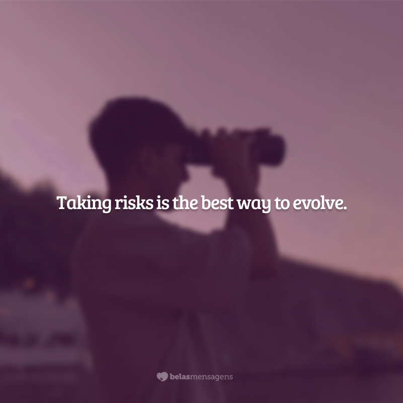 Taking risks is the best way to evolve. (Arriscar-se é a melhor maneira de evoluir.)