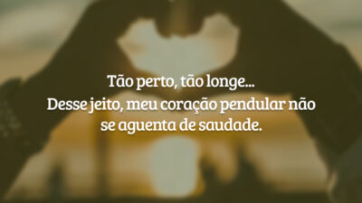 Tão perto, tão longe... Desse jeito, meu coração pendular não se aguenta de saudade.